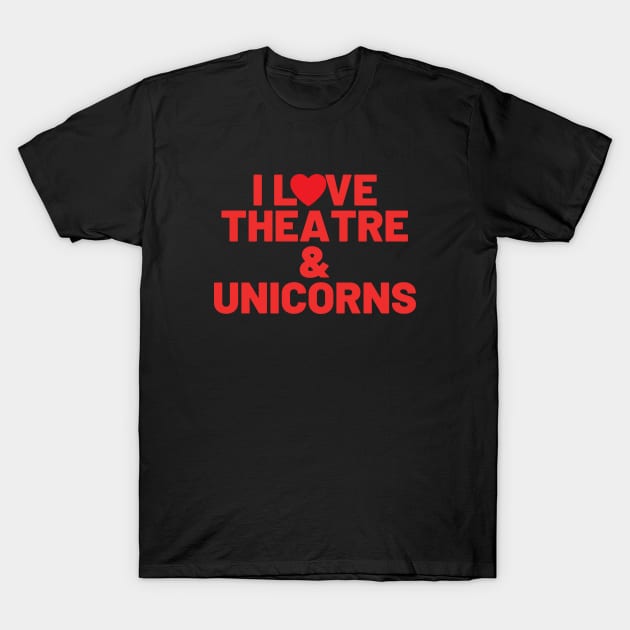 I Love Theatre And Unicorns T-Shirt by Teatro